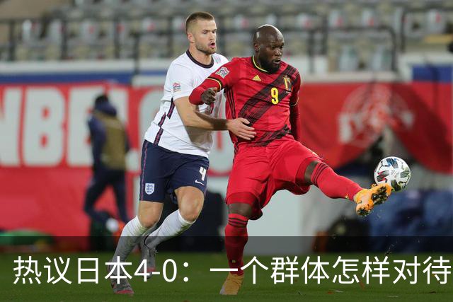 热议日本4-0：一个群体怎样对待足球 足球就怎样对待他们