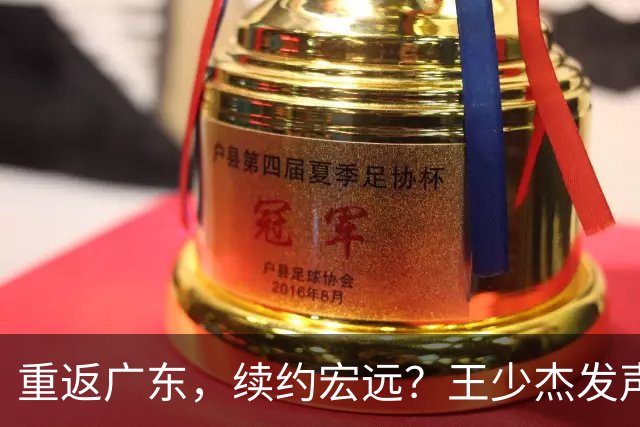 重返广东，续约宏远？王少杰发声，官宣决定，谈判曝光，杜锋期待